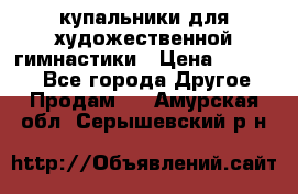 купальники для художественной гимнастики › Цена ­ 12 000 - Все города Другое » Продам   . Амурская обл.,Серышевский р-н